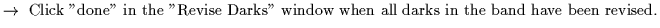 $\textstyle \parbox{5.7in}{$\rightarrow$ ~Click ''done'' in the ''Revise Darks'' window when all darks in the band have been revised.}$