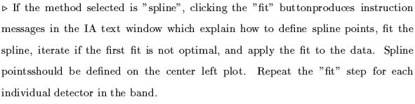 $\textstyle \parbox{5.1in}{$\triangleright$ If the method selected is ''spline''...
...r left plot. Repeat the ''fit'' step for each individual detector in the band.}$