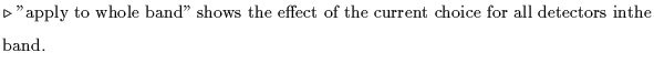 $\textstyle \parbox{5.1in}{$\triangleright$ ''apply to whole band'' shows the effect of the current choice for all detectors inthe band.}$